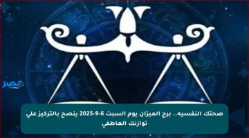 صحتك النفسية.. برج الميزان يوم السبت 6-9-2025 ينصح بالتركيز على توازنك العاطفي